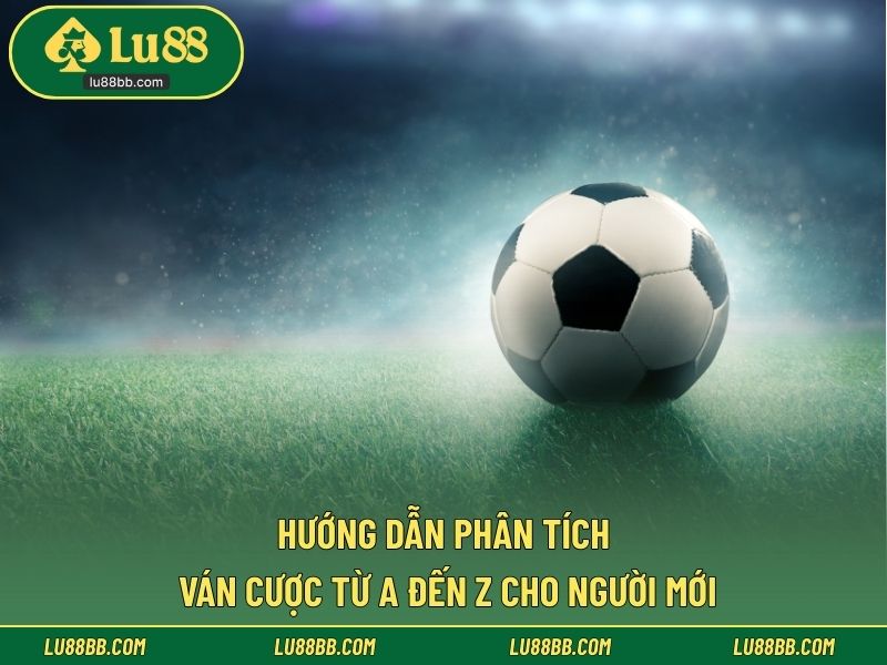 Hướng dẫn phân tích ván cược từ A đến Z cho người mới